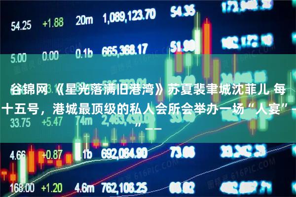 谷锦网 《星光落满旧港湾》苏夏裴聿城沈菲儿 每月十五号，港城最顶级的私人会所会举办一场“人宴”——